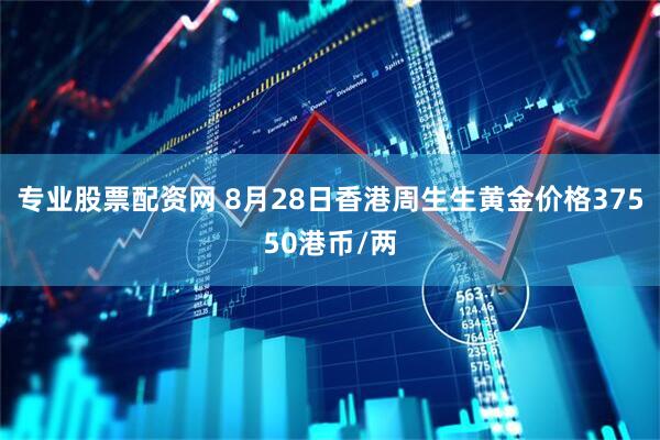 专业股票配资网 8月28日香港周生生黄金价格37550港币/两