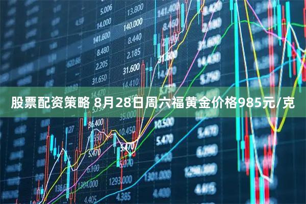 股票配资策略 8月28日周六福黄金价格985元/克