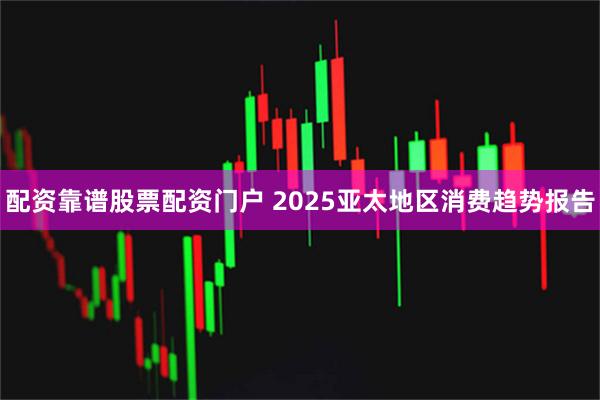 配资靠谱股票配资门户 2025亚太地区消费趋势报告