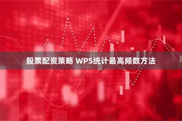 股票配资策略 WPS统计最高频数方法