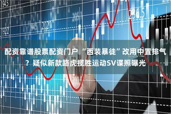 配资靠谱股票配资门户 “西装暴徒”改用中置排气？疑似新款路虎揽胜运动SV谍照曝光