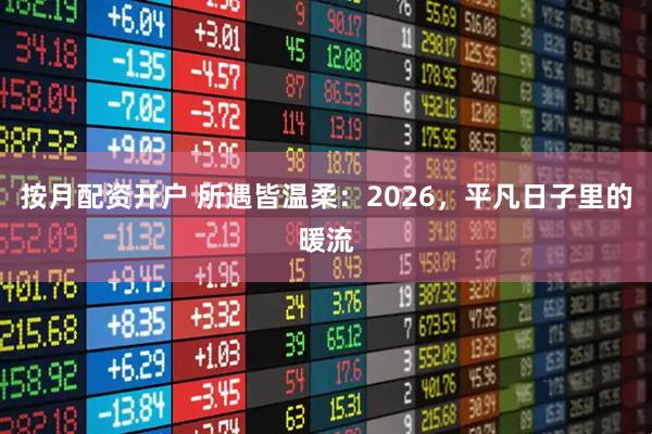 按月配资开户 所遇皆温柔：2026，平凡日子里的暖流
