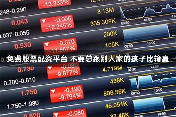 免费股票配资平台 不要总跟别人家的孩子比输赢
